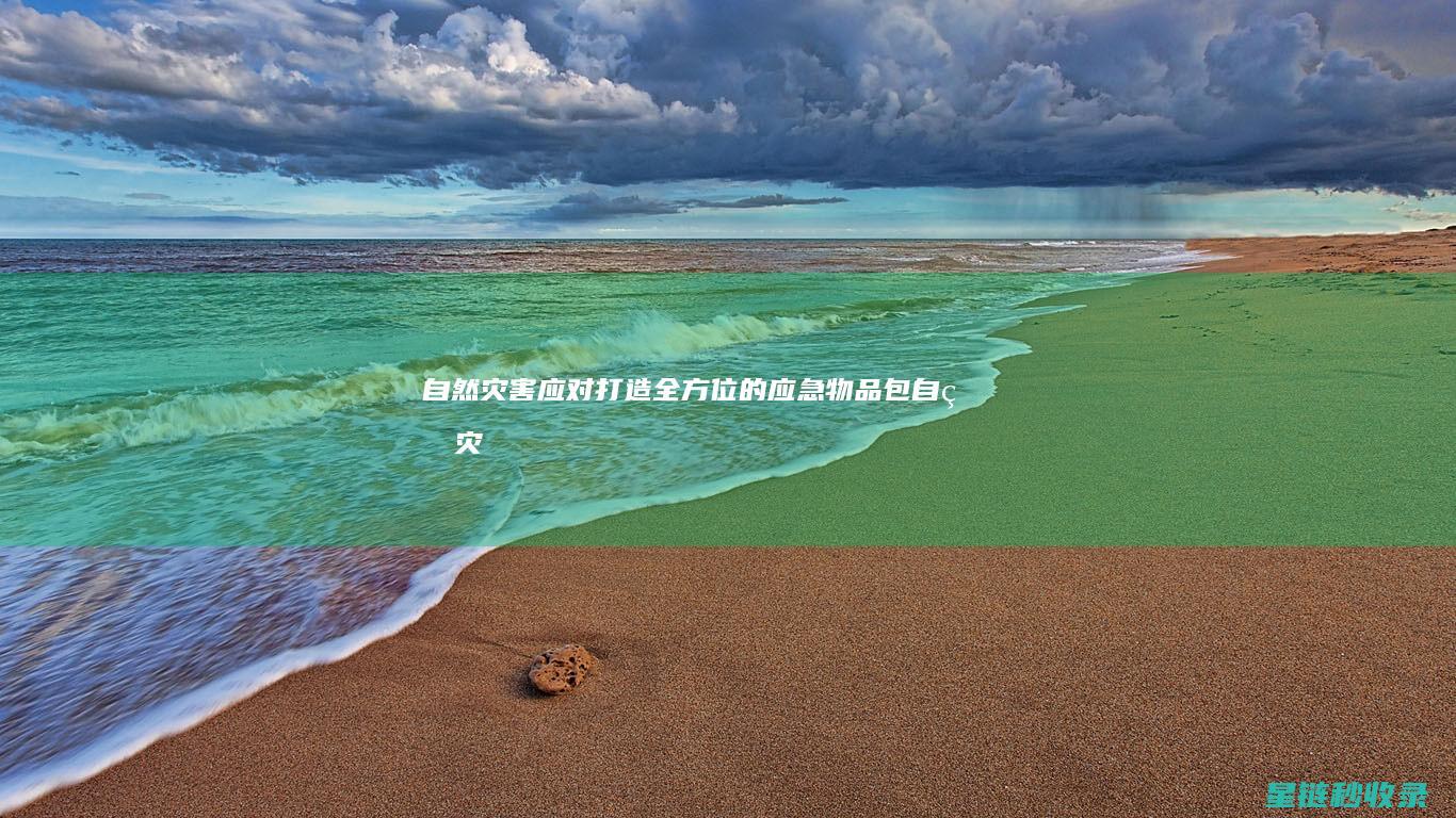 自然灾害应对：打造全方位的应急物品包 (自然灾害应对措施和自救方法)