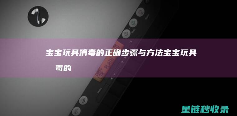 宝宝玩具消毒的正确与方法宝宝玩具消毒的
